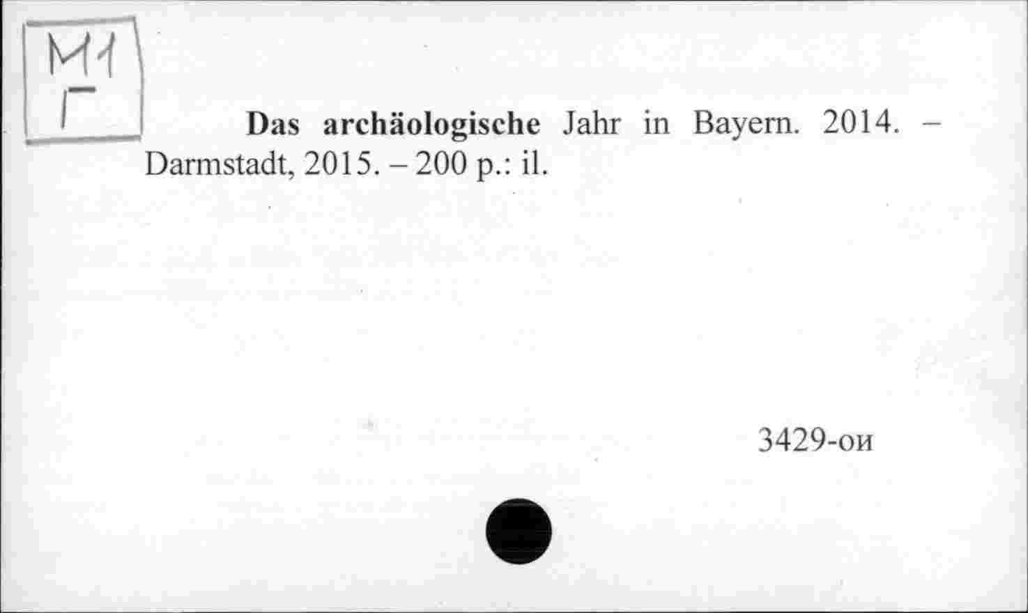 ﻿И-f г
Das archäologische Jahr in Bayern. 2014. -Darmstadt, 2015. -200 p.: il.
3429-ои